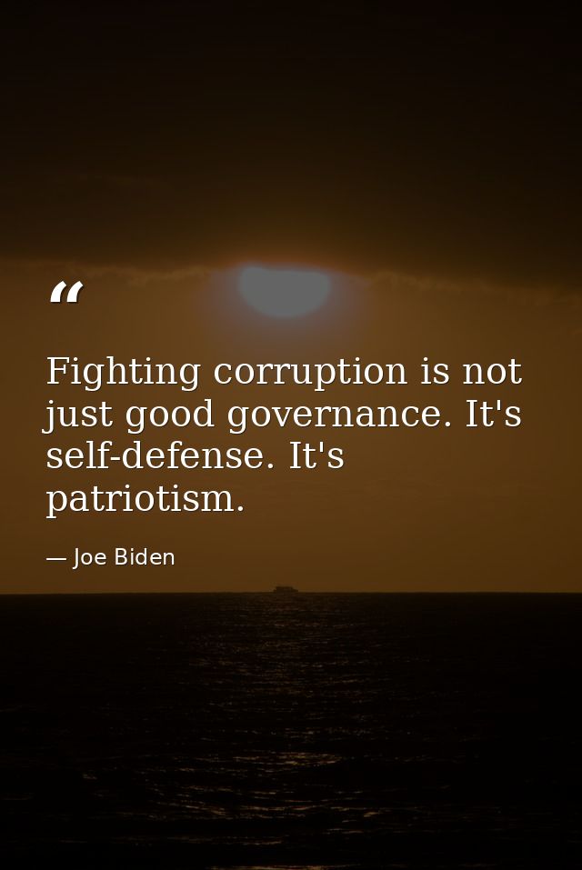 Fighting corruption is not just good governance. It's self-defense. It's patriotism. — Joe Biden