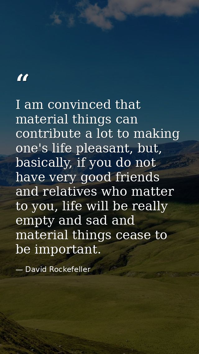 I am convinced that material things can contribute a lot to making one's life pleasant, but, basically, if you do not ha — David Rockefeller