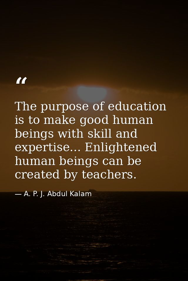 The purpose of education is to make good human beings with skill and expertise... Enlightened human beings can be create — A. P. J. Abdul Kalam