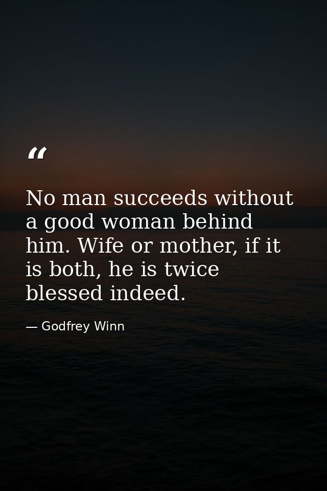 No man succeeds without a good woman behind him. Wife or mother, if it is both, he is twice blessed indeed. — Godfrey Winn