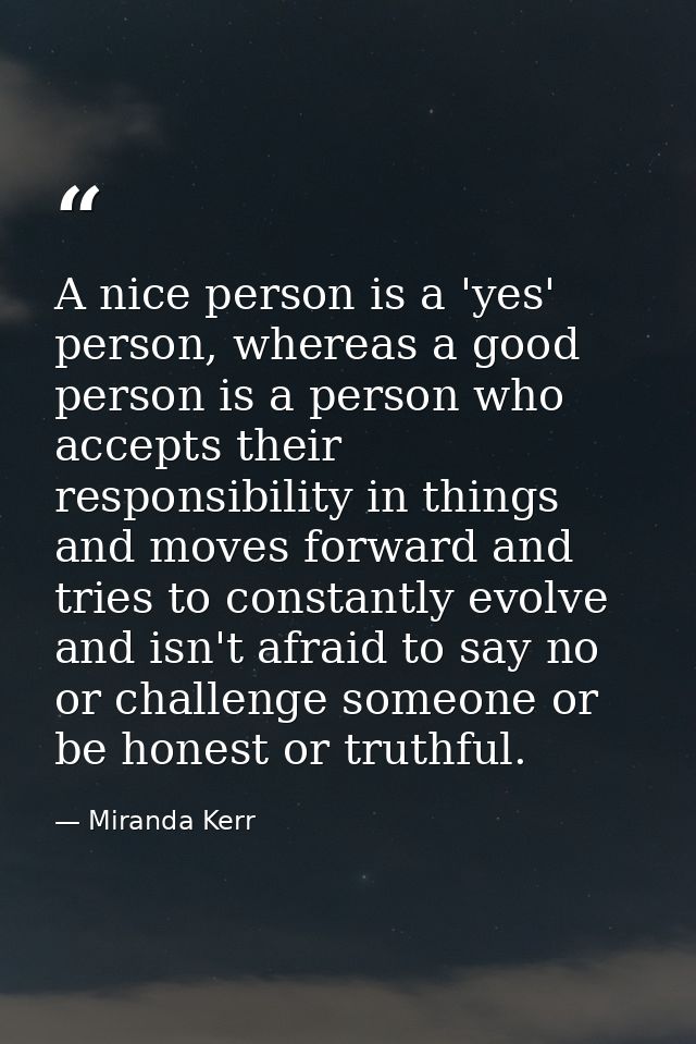 A nice person is a 'yes' person, whereas a good person is a person who accepts their responsibility in things and moves  — Miranda Kerr
