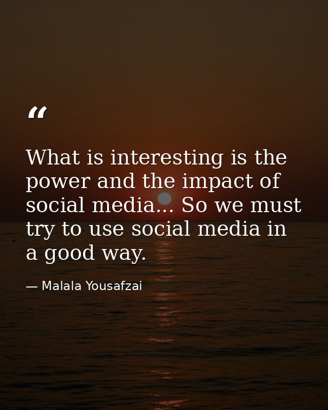 What is interesting is the power and the impact of social media... So we must try to use social media in a good way. — Malala Yousafzai