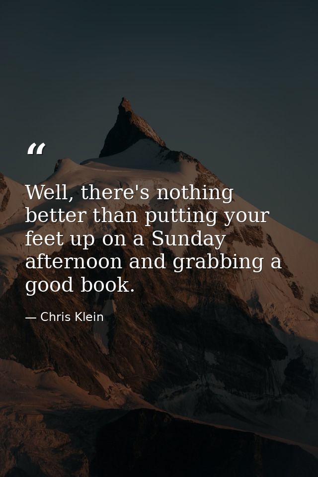 Well, there's nothing better than putting your feet up on a Sunday afternoon and grabbing a good book. — Chris Klein