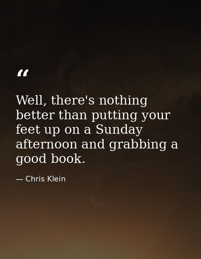 Well, there's nothing better than putting your feet up on a Sunday afternoon and grabbing a good book. — Chris Klein