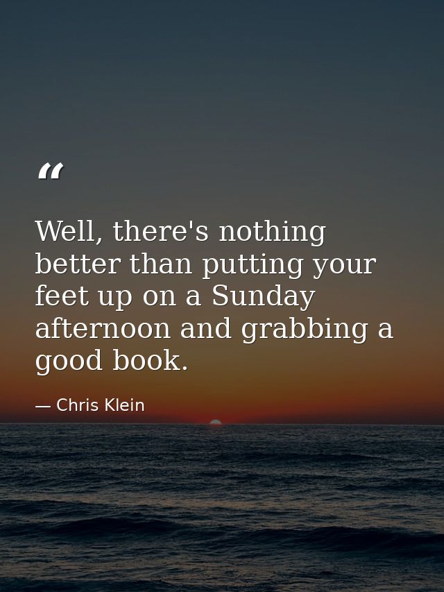 Well, there's nothing better than putting your feet up on a Sunday afternoon and grabbing a good book. — Chris Klein