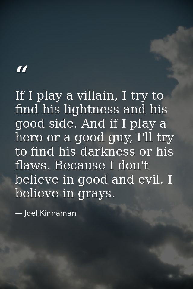 If I play a villain, I try to find his lightness and his good side. And if I play a hero or a good guy, I'll try to find — Joel Kinnaman
