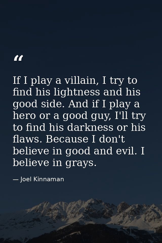 If I play a villain, I try to find his lightness and his good side. And if I play a hero or a good guy, I'll try to find — Joel Kinnaman