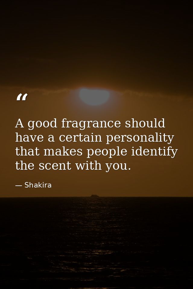 A good fragrance should have a certain personality that makes people identify the scent with you. — Shakira