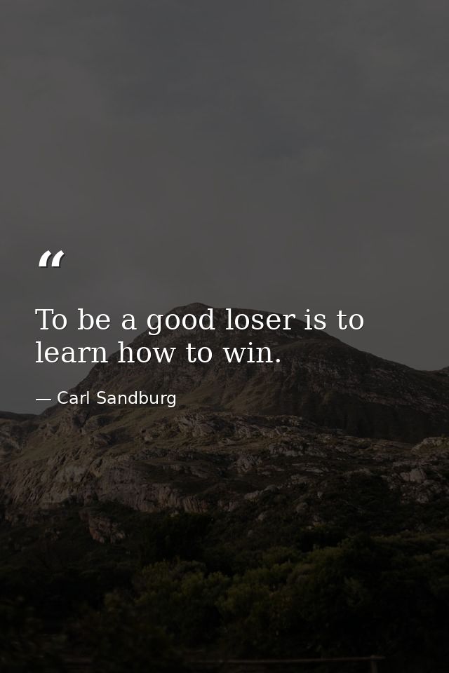 To be a good loser is to learn how to win. — Carl Sandburg