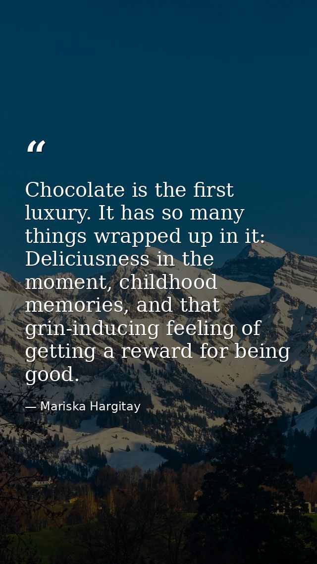 Chocolate is the first luxury. It has so many things wrapped up in it: Deliciusness in the moment, childhood memories, a — Mariska Hargitay