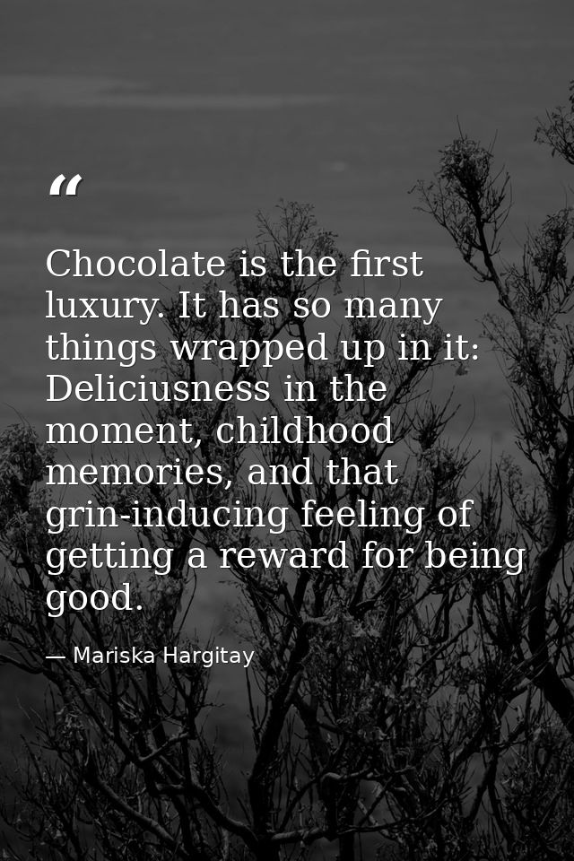 Chocolate is the first luxury. It has so many things wrapped up in it: Deliciusness in the moment, childhood memories, a — Mariska Hargitay