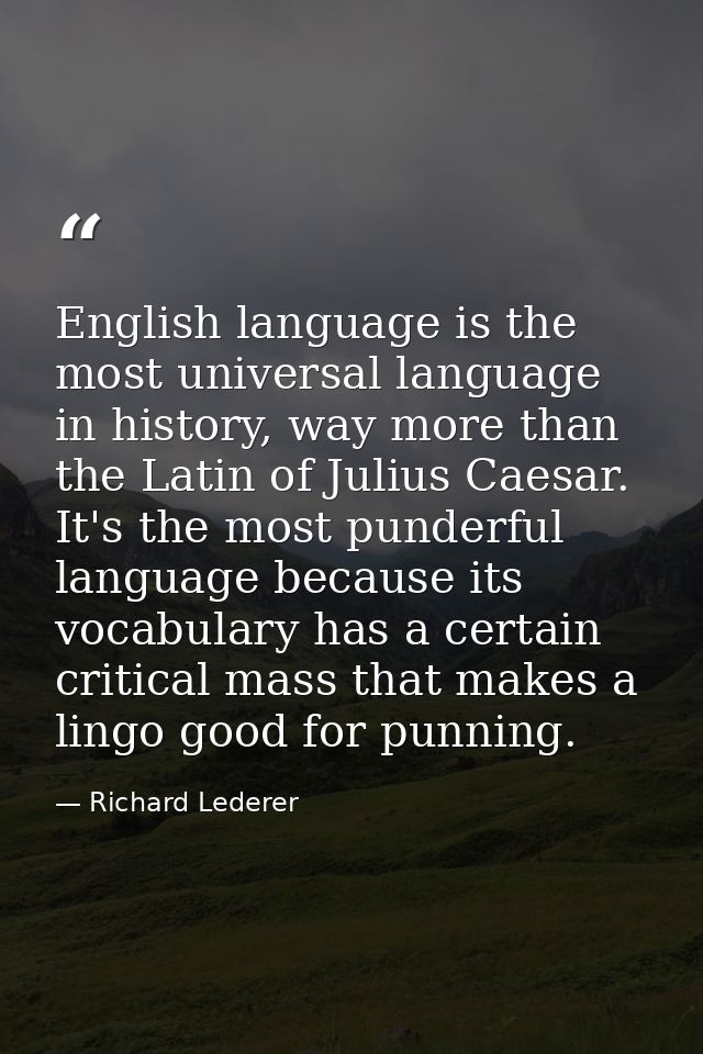 English language is the most universal language in history, way more than the Latin of Julius Caesar. It's the most pund — Richard Lederer
