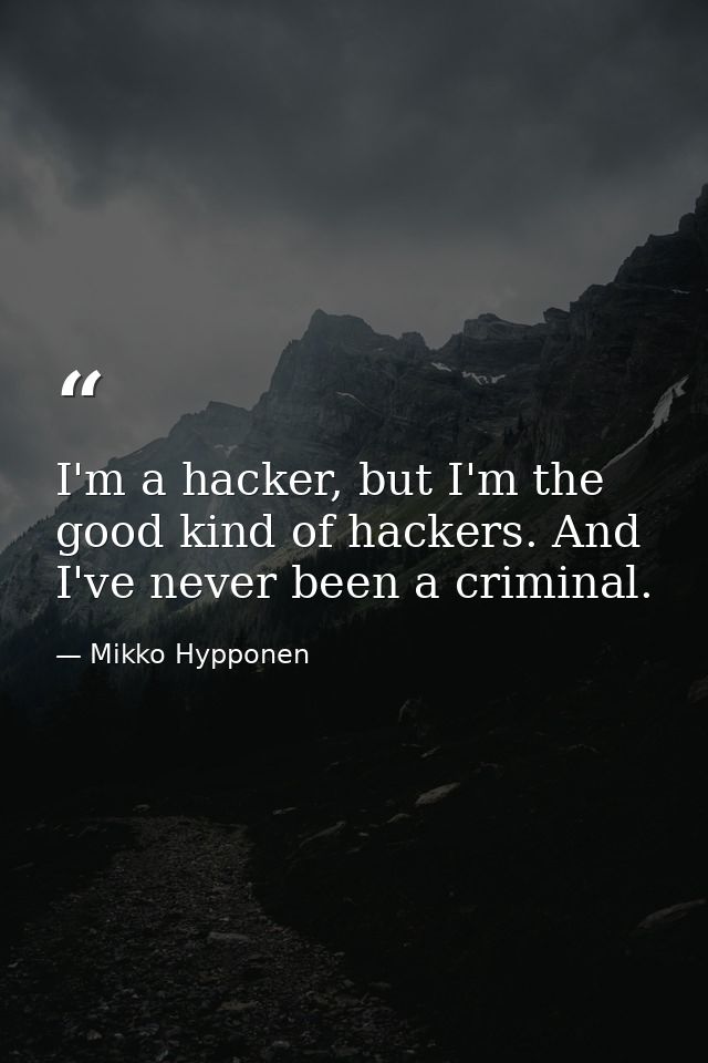 I'm a hacker, but I'm the good kind of hackers. And I've never been a criminal. — Mikko Hypponen