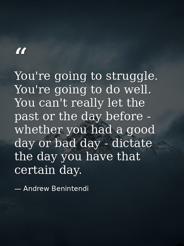 You're going to struggle. You're going to do well. You can't really let the past or the day before - whether you had a g — Andrew Benintendi