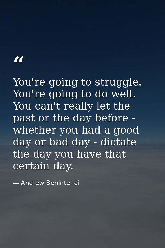 You're going to struggle. You're going to do well. You can't really let the past or the day before - whether you had a g — Andrew Benintendi
