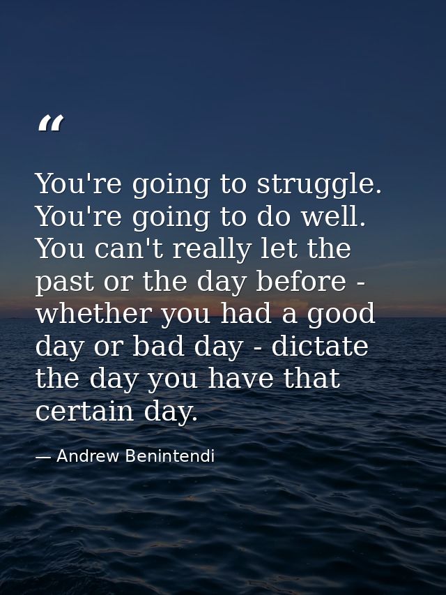 You're going to struggle. You're going to do well. You can't really let the past or the day before - whether you had a g — Andrew Benintendi