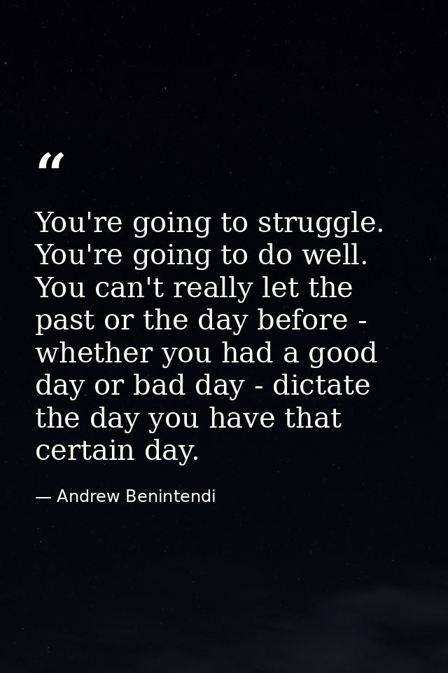 You're going to struggle. You're going to do well. You can't really let the past or the day before - whether you had a g — Andrew Benintendi