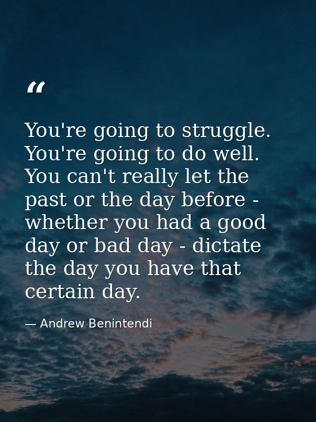 You're going to struggle. You're going to do well. You can't really let the past or the day before - whether you had a g — Andrew Benintendi