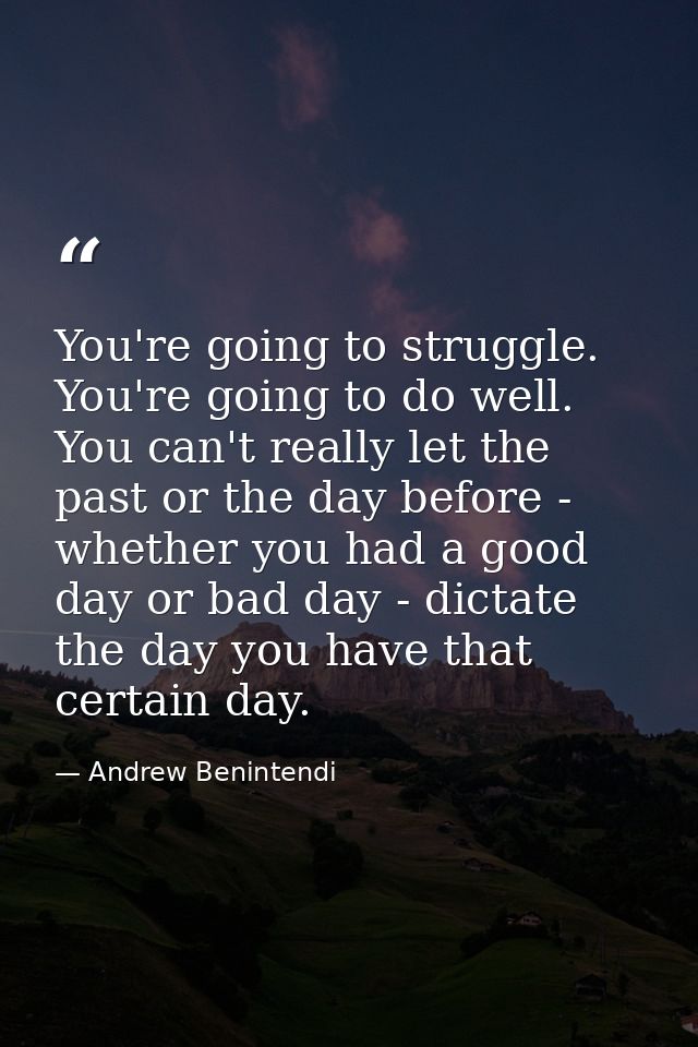 You're going to struggle. You're going to do well. You can't really let the past or the day before - whether you had a g — Andrew Benintendi