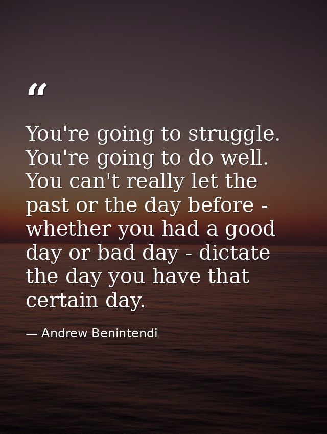 You're going to struggle. You're going to do well. You can't really let the past or the day before - whether you had a g — Andrew Benintendi