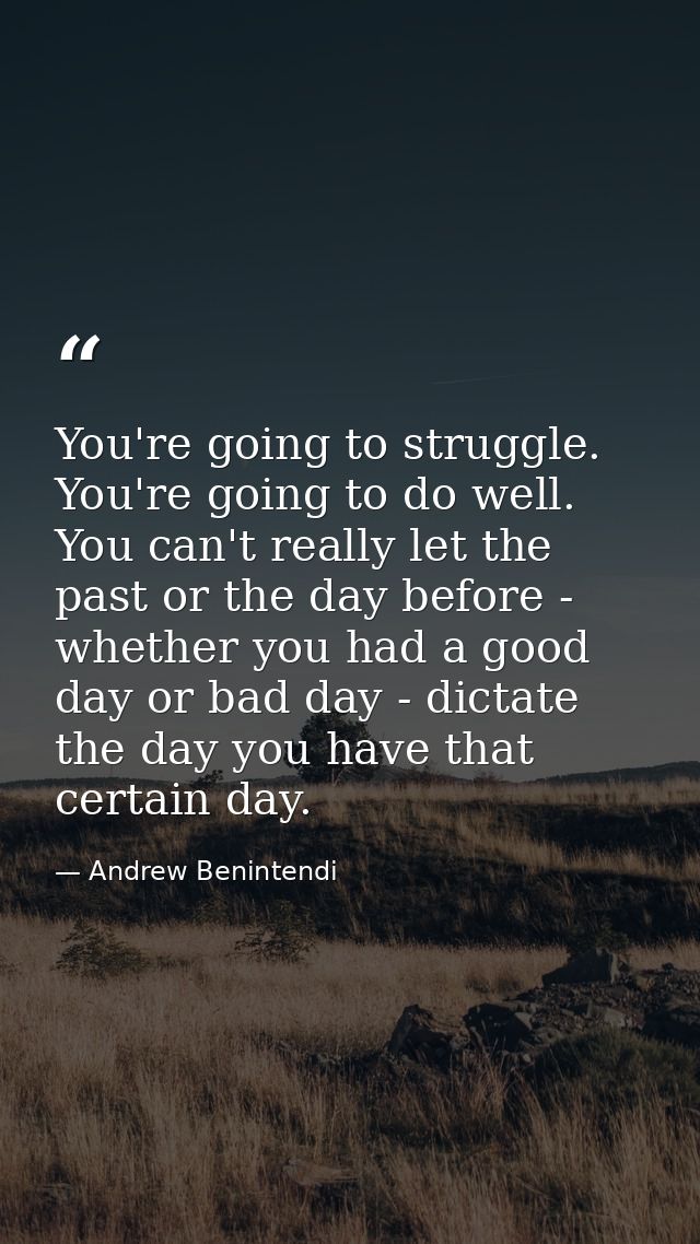 You're going to struggle. You're going to do well. You can't really let the past or the day before - whether you had a g — Andrew Benintendi