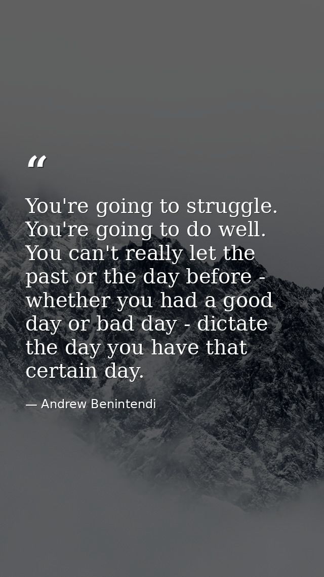 You're going to struggle. You're going to do well. You can't really let the past or the day before - whether you had a g — Andrew Benintendi