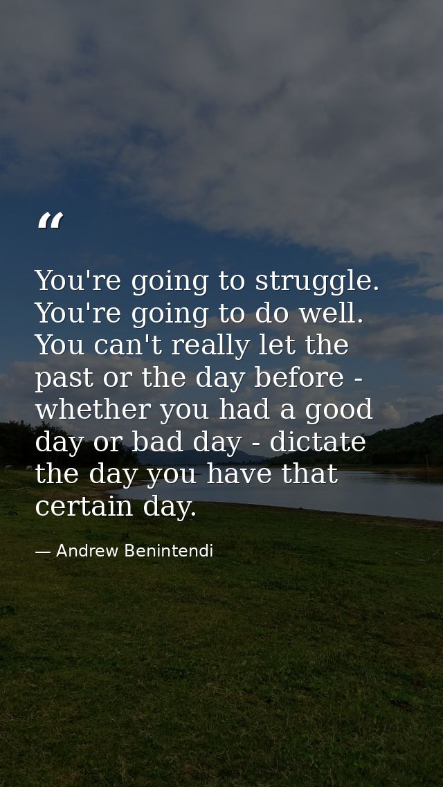 You're going to struggle. You're going to do well. You can't really let the past or the day before - whether you had a g — Andrew Benintendi