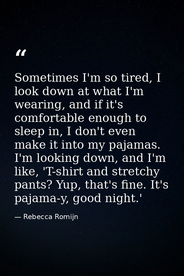 Sometimes I'm so tired, I look down at what I'm wearing, and if it's comfortable enough to sleep in, I don't even make i — Rebecca Romijn