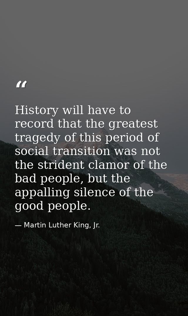 History will have to record that the greatest tragedy of this period of social transition was not the strident clamor of — Martin Luther King, Jr.