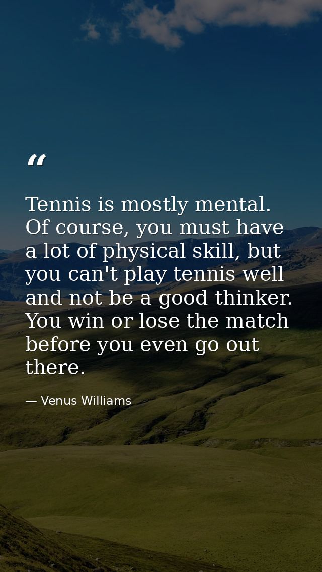 Tennis is mostly mental. Of course, you must have a lot of physical skill, but you can't play tennis well and not be a g — Venus Williams