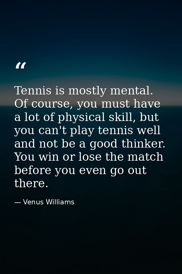 Tennis is mostly mental. Of course, you must have a lot of physical skill, but you can't play tennis well and not be a g — Venus Williams