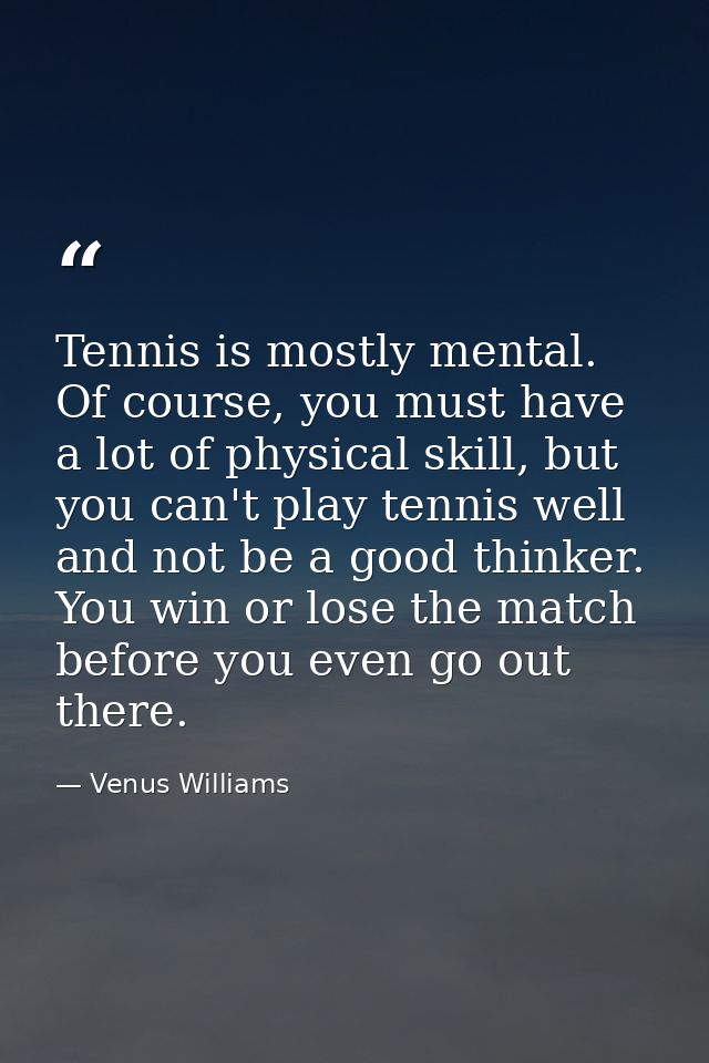 Tennis is mostly mental. Of course, you must have a lot of physical skill, but you can't play tennis well and not be a g — Venus Williams