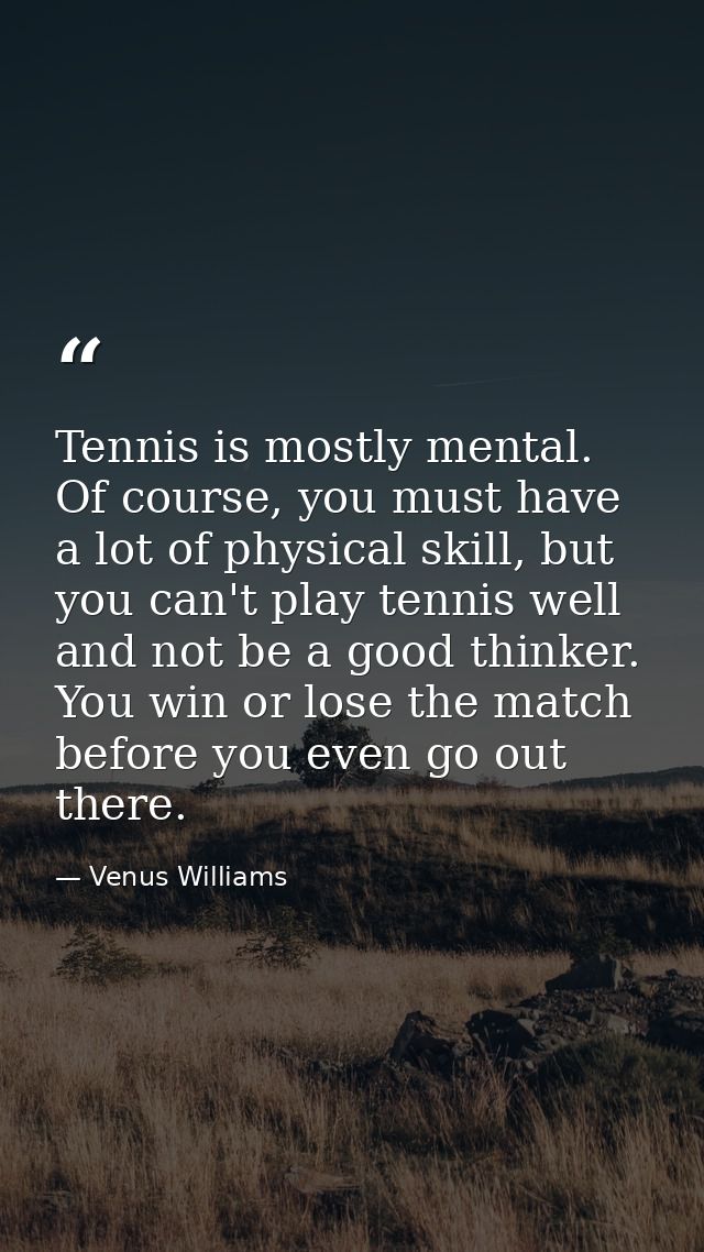 Tennis is mostly mental. Of course, you must have a lot of physical skill, but you can't play tennis well and not be a g — Venus Williams
