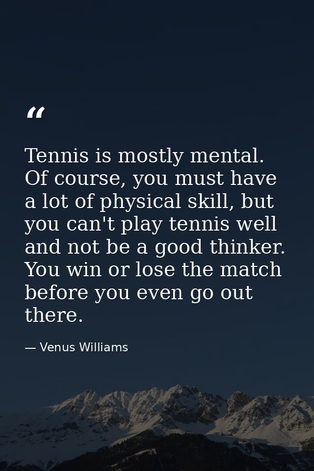 Tennis is mostly mental. Of course, you must have a lot of physical skill, but you can't play tennis well and not be a g — Venus Williams