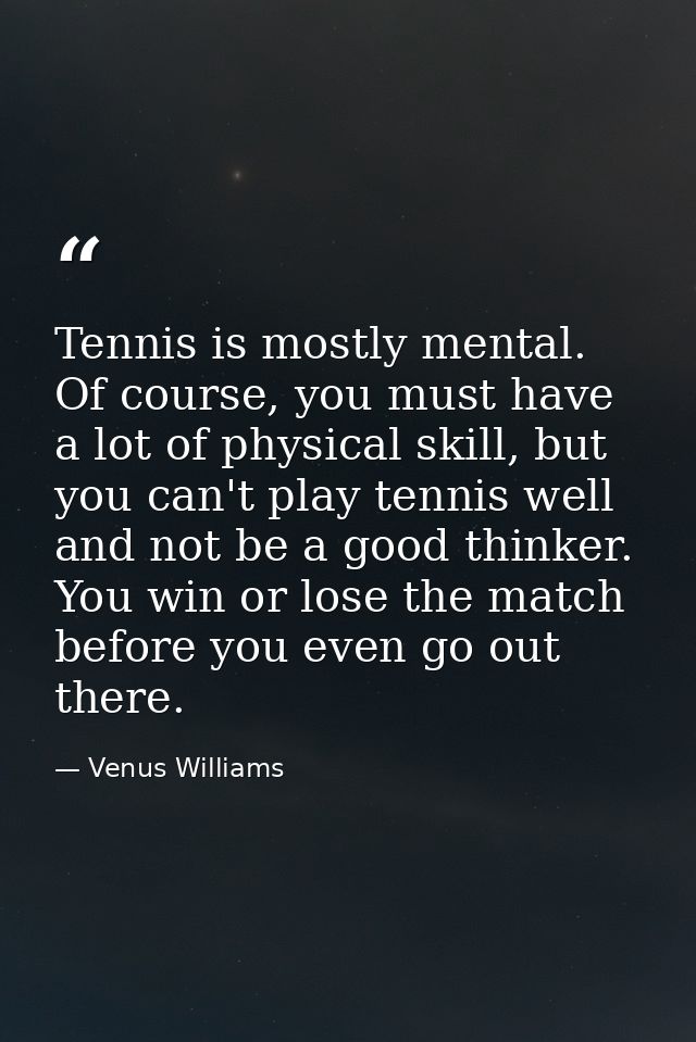 Tennis is mostly mental. Of course, you must have a lot of physical skill, but you can't play tennis well and not be a g — Venus Williams