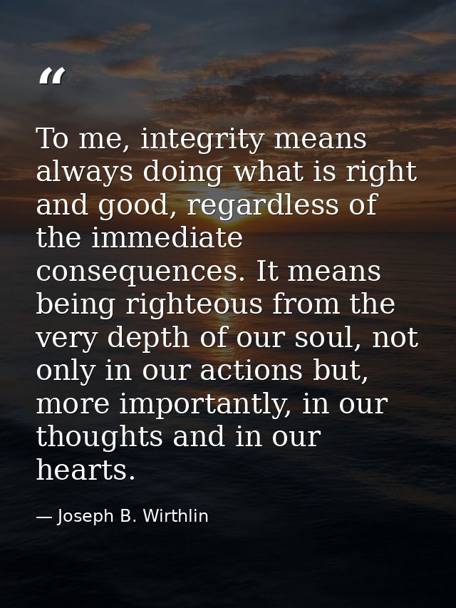 To me, integrity means always doing what is right and good, regardless of the immediate consequences. It means being rig — Joseph B. Wirthlin