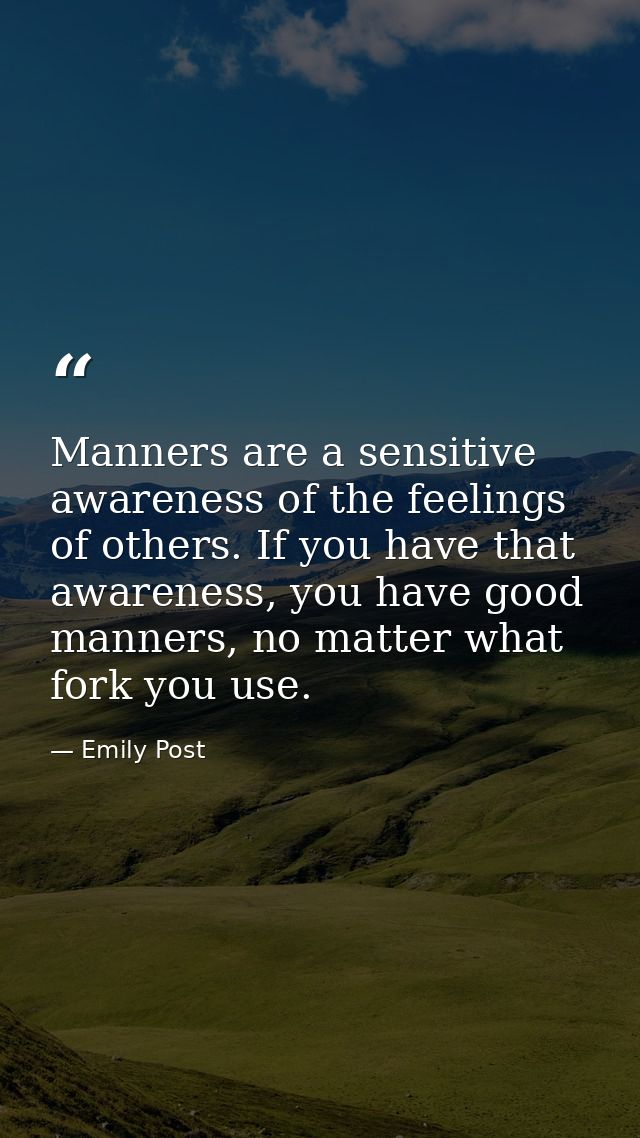 Manners are a sensitive awareness of the feelings of others. If you have that awareness, you have good manners, no matte — Emily Post