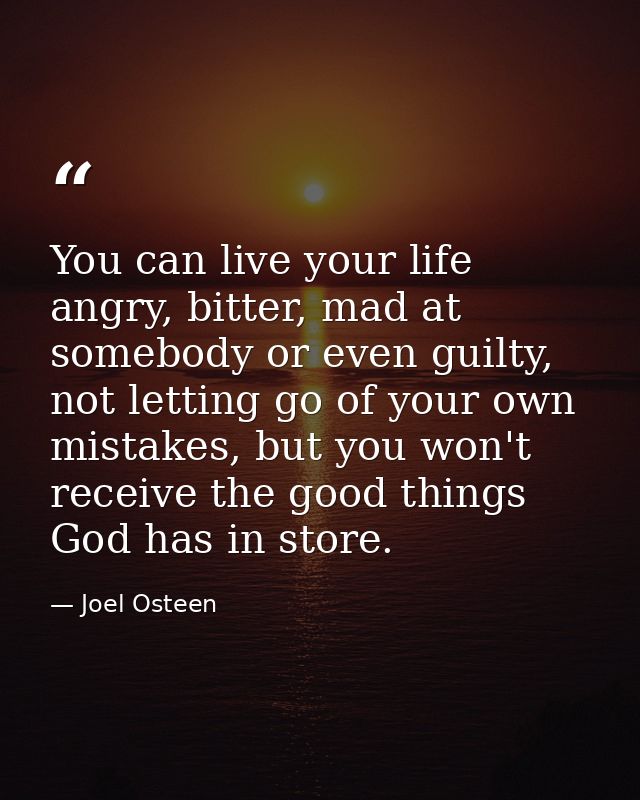 You can live your life angry, bitter, mad at somebody or even guilty, not letting go of your own mistakes, but you won't — Joel Osteen