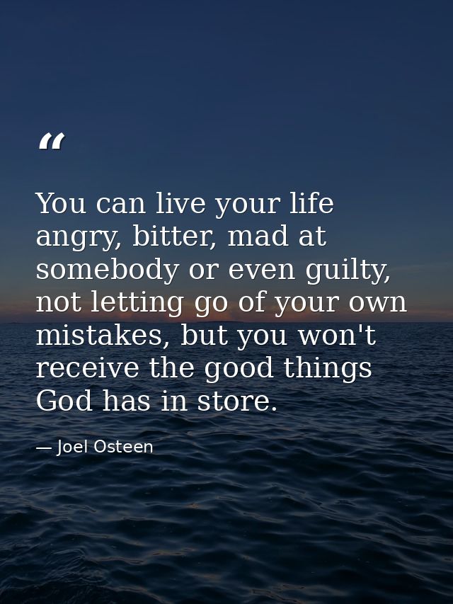 You can live your life angry, bitter, mad at somebody or even guilty, not letting go of your own mistakes, but you won't — Joel Osteen