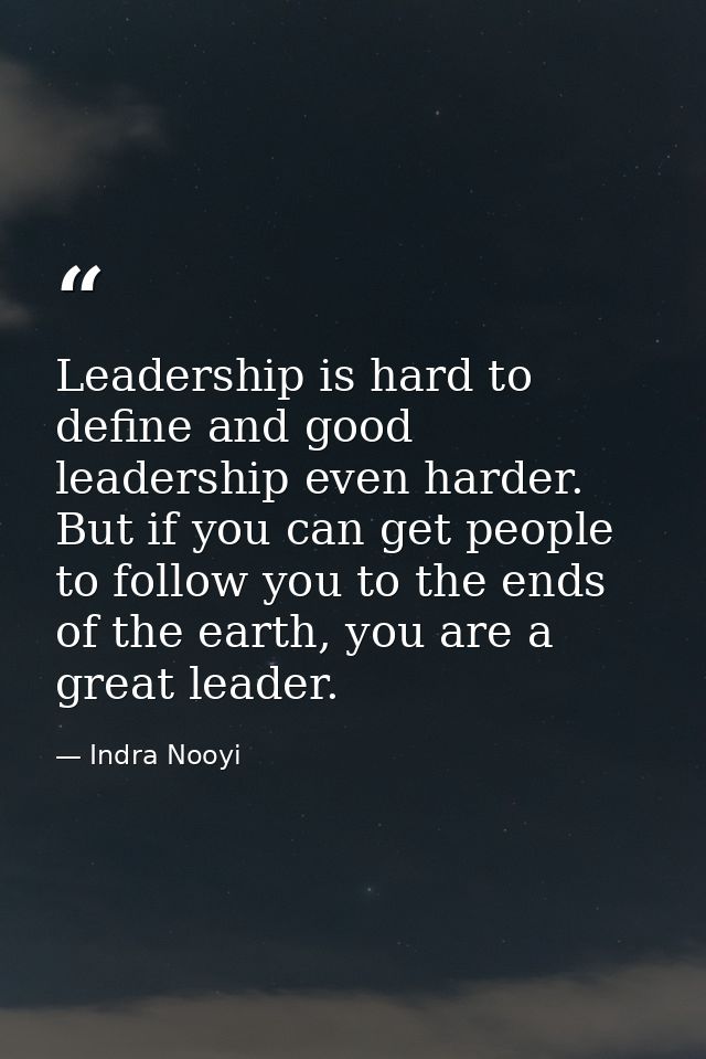 Leadership is hard to define and good leadership even harder. But if you can get people to follow you to the ends of the — Indra Nooyi