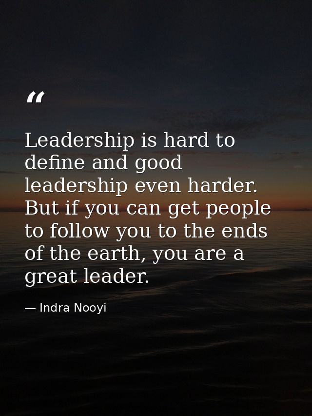 Leadership is hard to define and good leadership even harder. But if you can get people to follow you to the ends of the — Indra Nooyi
