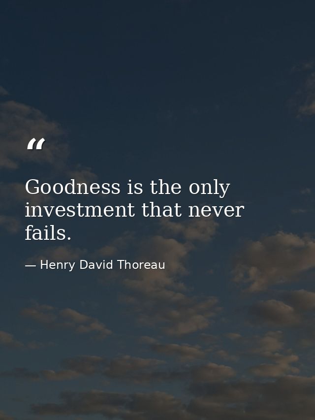 Goodness is the only investment that never fails. — Henry David Thoreau
