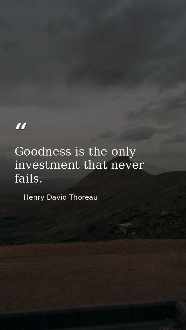Goodness is the only investment that never fails. — Henry David Thoreau