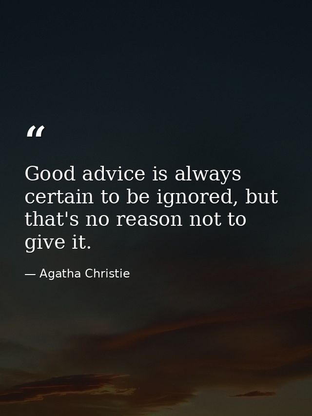 Good advice is always certain to be ignored, but that's no reason not to give it. — Agatha Christie