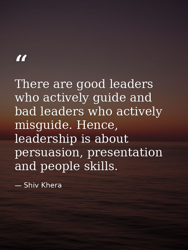 There are good leaders who actively guide and bad leaders who actively misguide. Hence, leadership is about persuasion,  — Shiv Khera