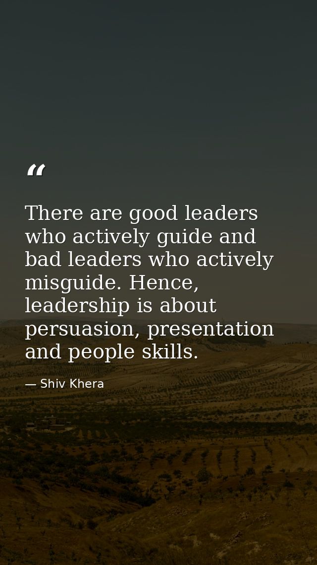 There are good leaders who actively guide and bad leaders who actively misguide. Hence, leadership is about persuasion,  — Shiv Khera