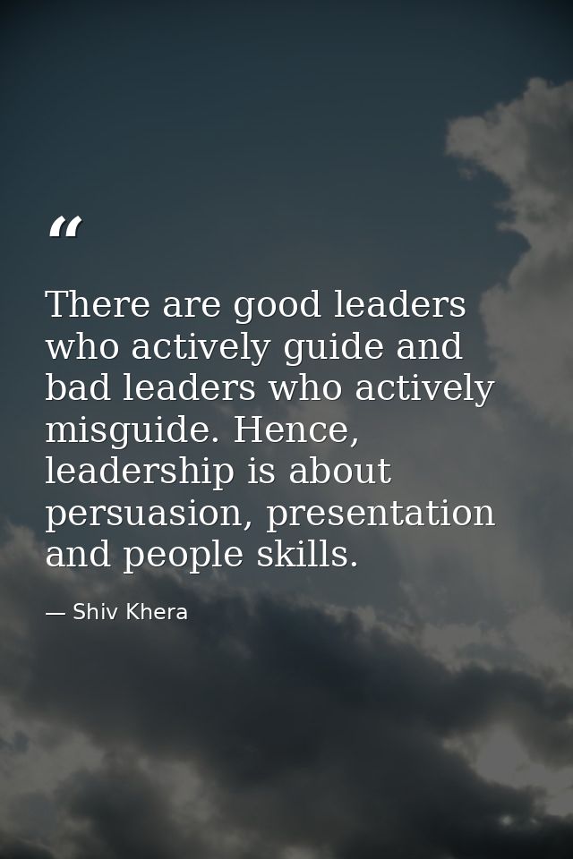 There are good leaders who actively guide and bad leaders who actively misguide. Hence, leadership is about persuasion,  — Shiv Khera