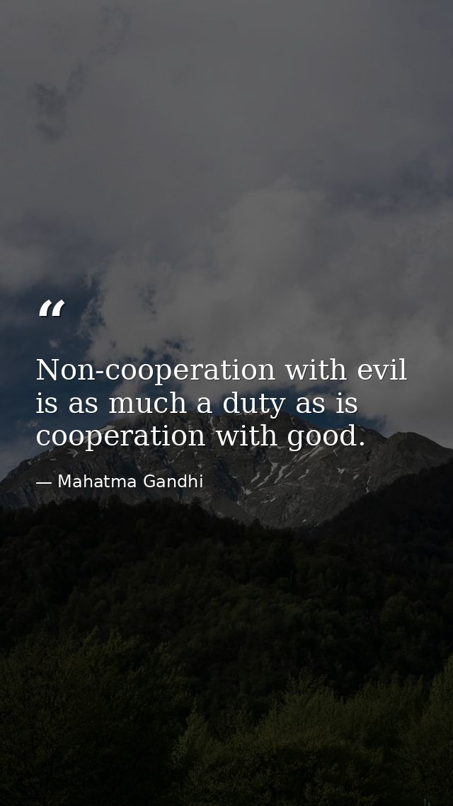 Non-cooperation with evil is as much a duty as is cooperation with good. — Mahatma Gandhi