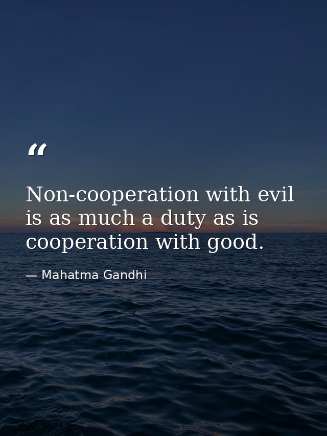 Non-cooperation with evil is as much a duty as is cooperation with good. — Mahatma Gandhi