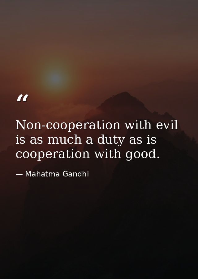 Non-cooperation with evil is as much a duty as is cooperation with good. — Mahatma Gandhi